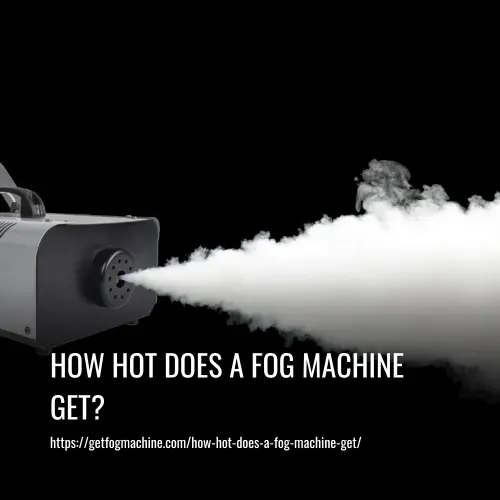 How Hot Does A Fog Machine Get